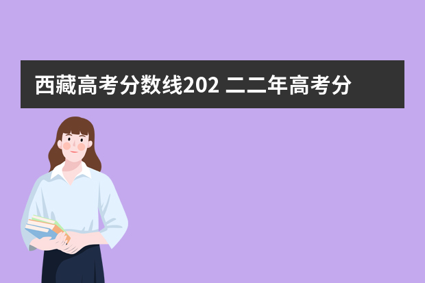 西藏高考分数线202 二二年高考分数线